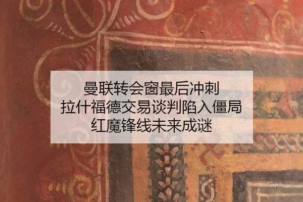 曼联转会窗最后冲刺 拉什福德交易谈判陷入僵局 红魔锋线未来成谜