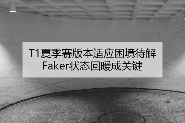 T1夏季赛版本适应困境待解 Faker状态回暖成关键