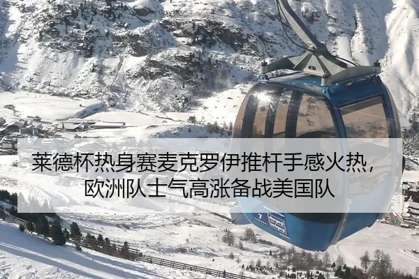 莱德杯热身赛麦克罗伊推杆手感火热，欧洲队士气高涨备战美国队