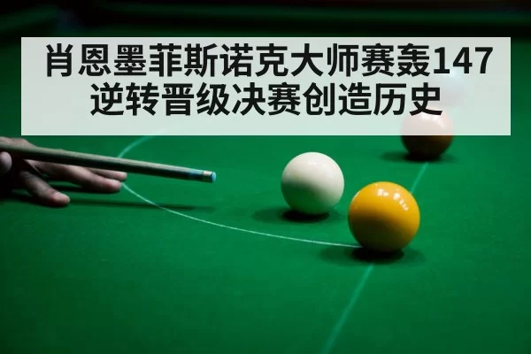 肖恩墨菲斯诺克大师赛轰147逆转晋级决赛创造历史