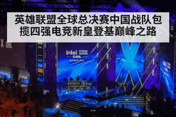 英雄联盟全球总决赛中国战队包揽四强电竞新皇登基巅峰之路