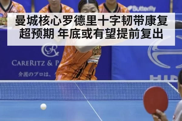 曼城核心罗德里十字韧带康复超预期 年底或有望提前复出