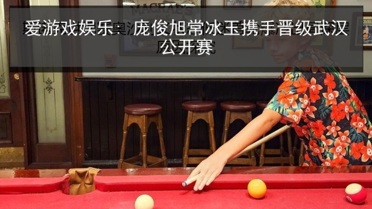 爱游戏娱乐: 庞俊旭常冰玉携手晋级武汉公开赛