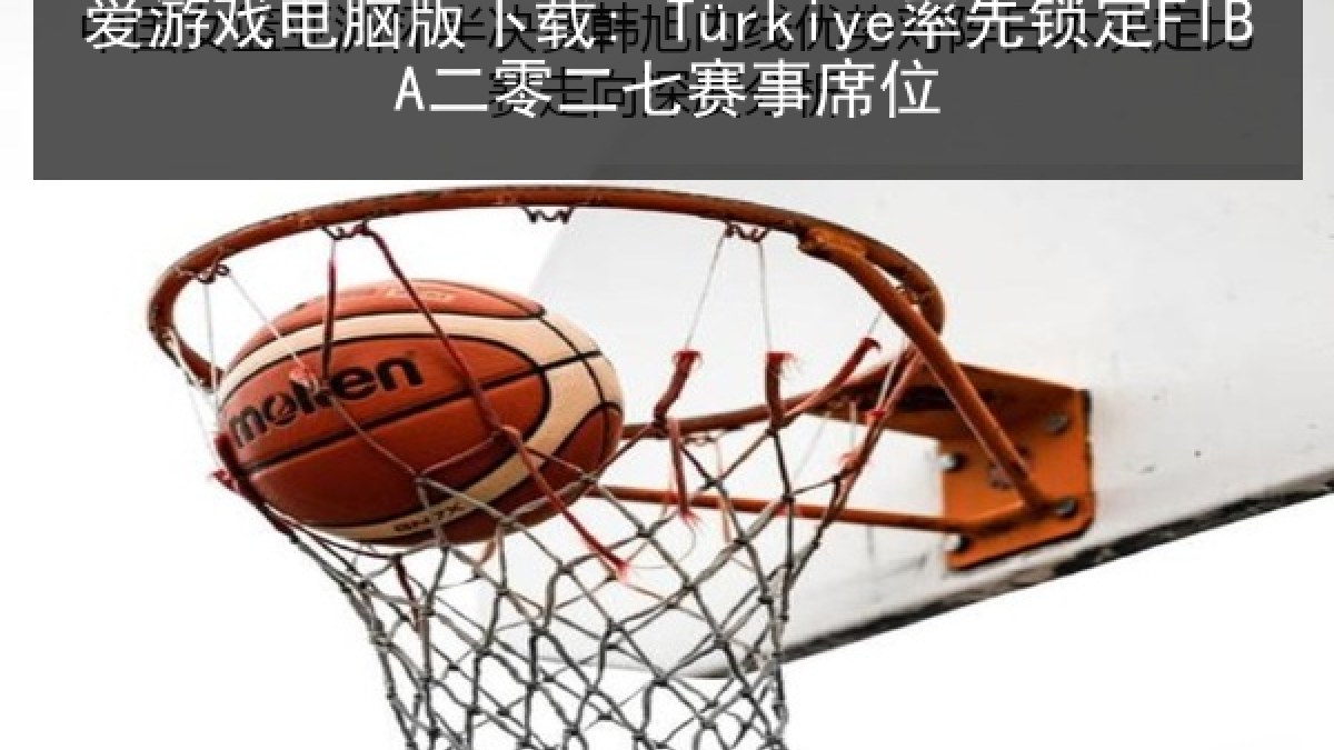 爱游戏电脑版下载: Türkiye率先锁定FIBA二零二七赛事席位