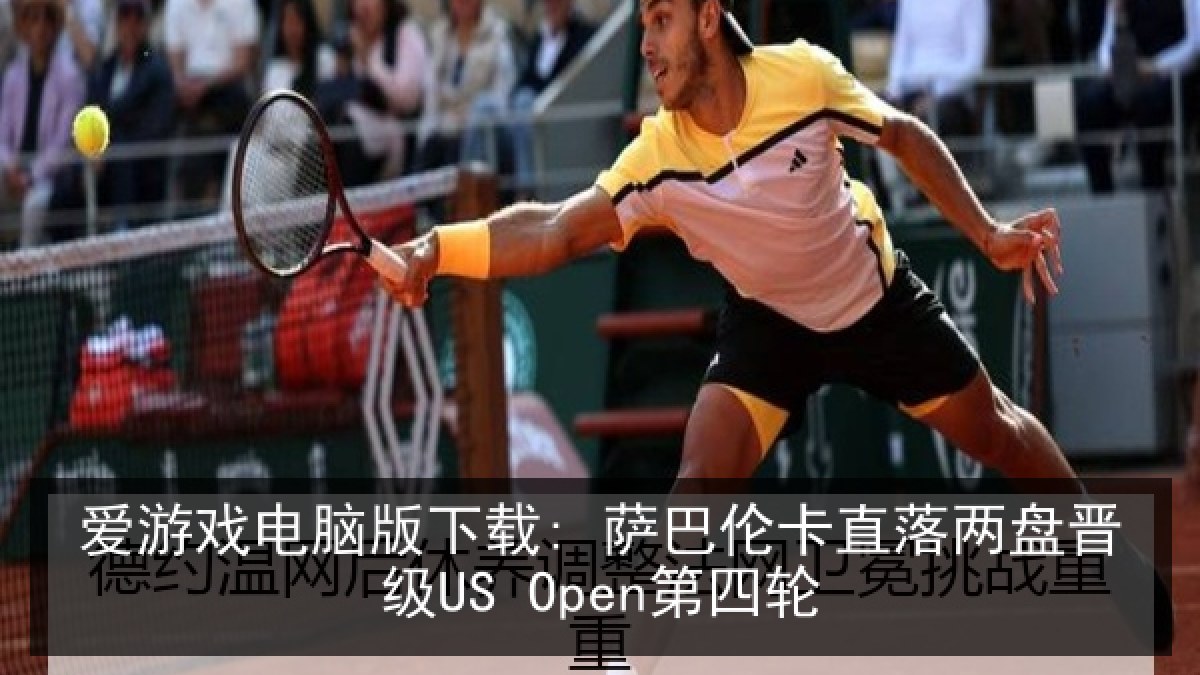 爱游戏电脑版下载: 萨巴伦卡直落两盘晋级US Open第四轮