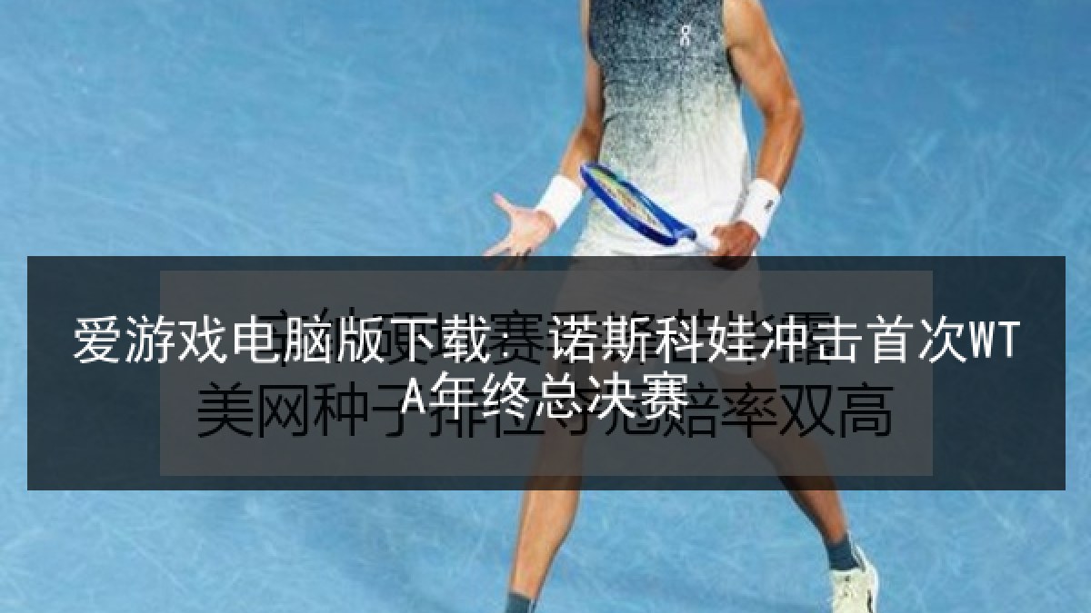 爱游戏电脑版下载: 诺斯科娃冲击首次WTA年终总决赛
